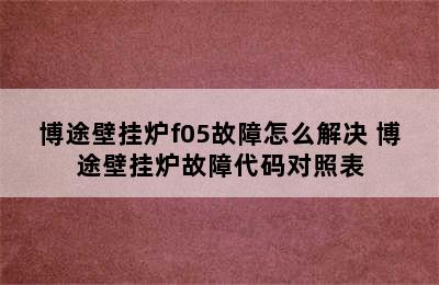 博途壁挂炉f05故障怎么解决 博途壁挂炉故障代码对照表